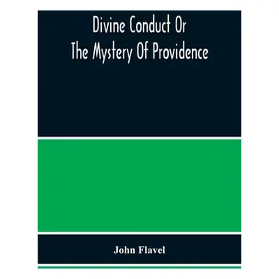 "Divine Conduct Or The Mystery Of Providence, Wherein The Being And Efficacy Of Providence Are A