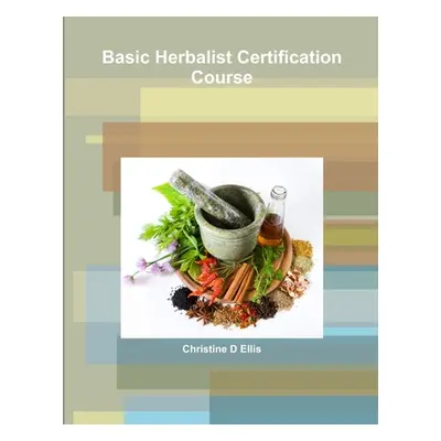 "Basic Herbalist Certification Course" - "" ("Ellis Christine D.")