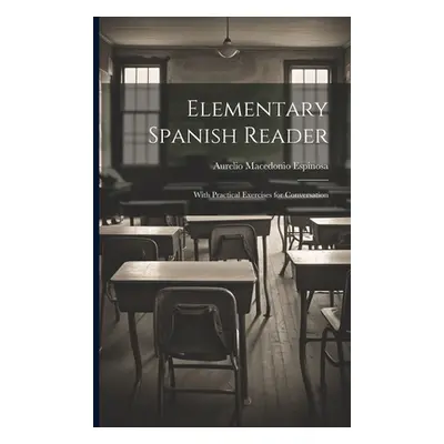 "Elementary Spanish Reader: With Practical Exercises for Conversation" - "" ("Espinosa Aurelio M