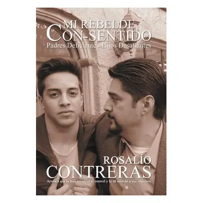 "Mi Rebelde Con-Sentido: Padres Deficientes-Hijos Desafiantes" - "" ("Contreras Rosalio")