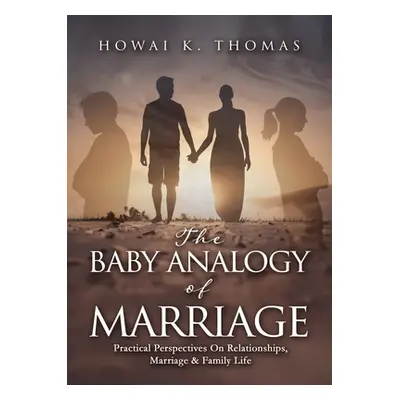 "The Baby Analogy of Marriage: Practical Perspectives On Relationships, Marriage & Family Life" 