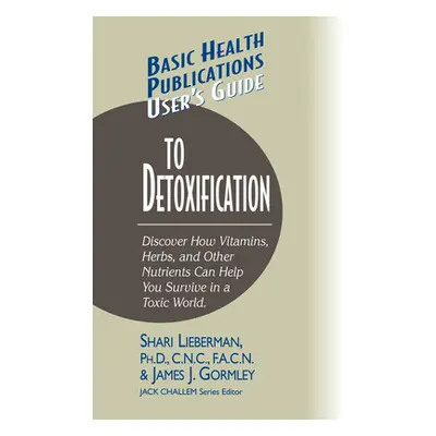 "User's Guide to Detoxification: Discover How Vitamins, Herbs, and Other Nutrients Help You Surv