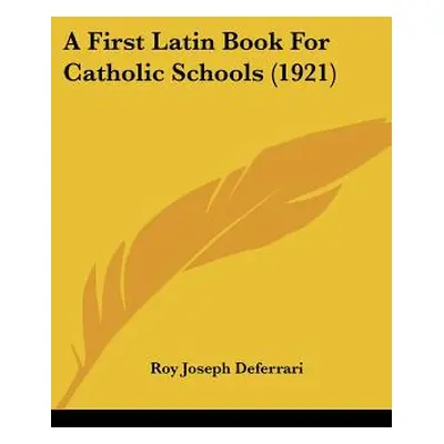 "A First Latin Book For Catholic Schools (1921)" - "" ("Deferrari Roy Joseph")