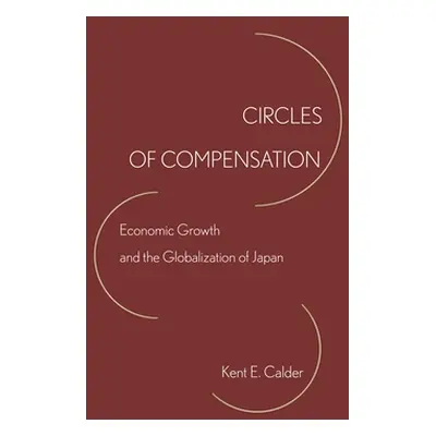 "Circles of Compensation: Economic Growth and the Globalization of Japan" - "" ("Calder Kent E."