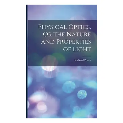 "Physical Optics, Or the Nature and Properties of Light" - "" ("Potter Richard")