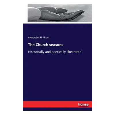 "The Church seasons: Historically and poetically illustrated" - "" ("Grant Alexander H.")