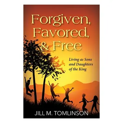 "Forgiven, Favored and Free: Living as Sons and Daughters of the King" - "" ("Tomlinson Jill")