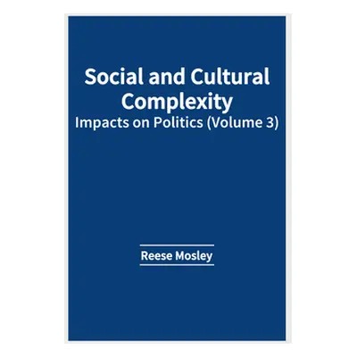 "Social and Cultural Complexity: Impacts on Politics (Volume 3)" - "" ("Mosley Reese")