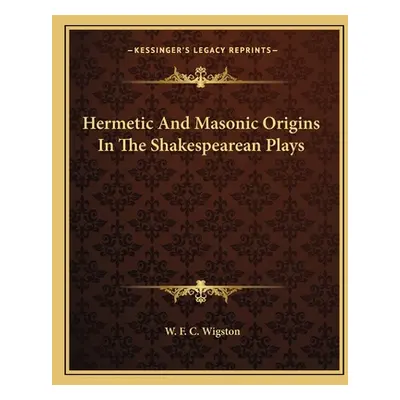 "Hermetic And Masonic Origins In The Shakespearean Plays" - "" ("Wigston W. F. C.")