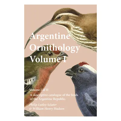 "Argentine Ornithology, Volume I (of II) - A descriptive catalogue of the birds of the Argentine