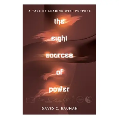 "The Eight Sources of Power: A Tale of Leading with Purpose" - "" ("Bauman David C.")