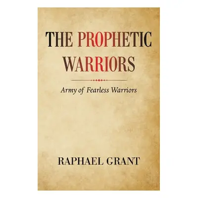 "The Prophetic Warriors: Army of Fearless Warriors" - "" ("Grant Raphael")