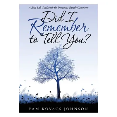 "Did I Remember to Tell You?: A Real-Life Guidebook for Dementia Family Caregivers" - "" ("Johns