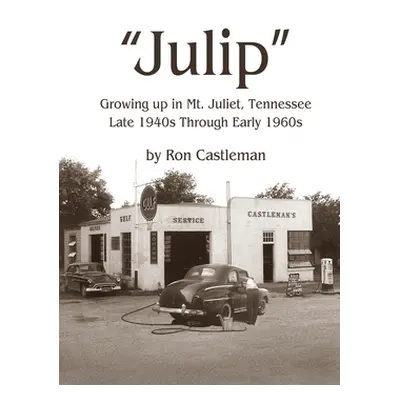 "Julip: Growing Up in Mt. Juliet, Tennessee Late 1940s through Early 1960s" - "" ("Castleman Ron