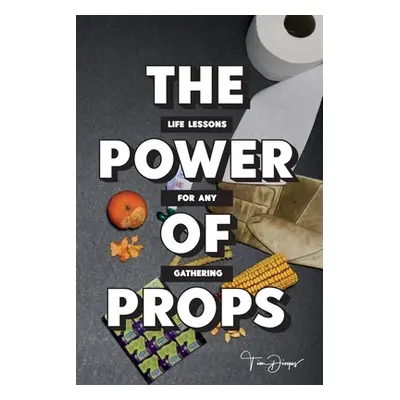 "The Power of Props: Life Lessons for any Gathering" - "" ("Dingus Tim")