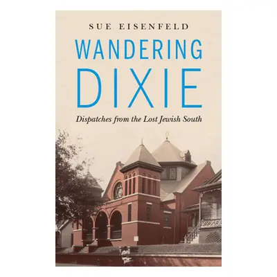 "Wandering Dixie: Dispatches from the Lost Jewish South" - "" ("Eisenfeld Sue")