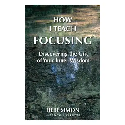 "How I Teach Focusing: Discovering the Gift of Your Inner Wisdom" - "" ("Simon Bebe")