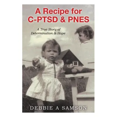 "A Recipe for C-PTSD & PNES: A True Story of Determination & Hope" - "" ("Samson Debbie A.")