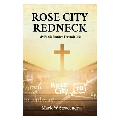 "Rose City Redneck: My Poetic Journey Through Life" - "" ("Stracener Mark W.")