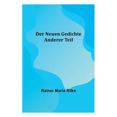 "Der Neuen Gedichte: Anderer Teil" - "" ("Maria Rilke Rainer")