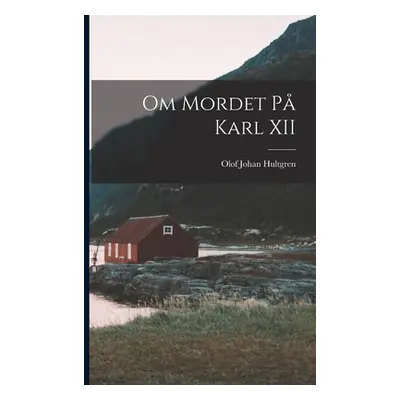 "Om Mordet P Karl XII" - "" ("Hultgren Olof Johan")