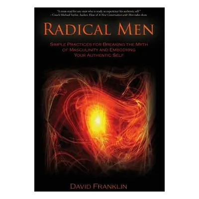 "Radical Men: Simple Practices for Breaking the Myth of Masculinity and Embodying Your Authentic