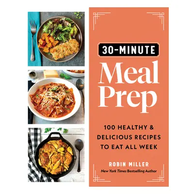 "30-Minute Meal Prep: 100 Healthy and Delicious Recipes to Eat All Week" - "" ("Miller Robin")