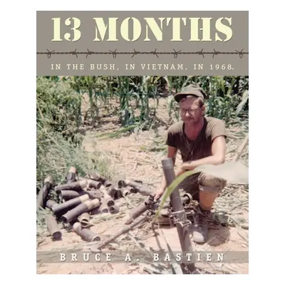 "13 Months: In the Bush, in Vietnam, in 1968" - "" ("Bastien Bruce A.")