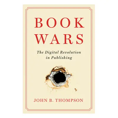 "Book Wars: The Digital Revolution in Publishing" - "" ("Thompson John B.")