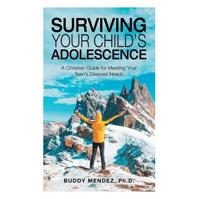 "Surviving Your Child's Adolescence: A Christian Guide for Meeting Your Teen's Deepest Needs" - 