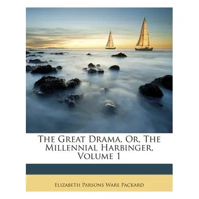 "The Great Drama, Or, the Millennial Harbinger, Volume 1" - "" ("Packard Elizabeth Parsons Ware"