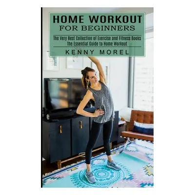 "Home Workout for Beginners: The Very Best Collection of Exercise and Fitness Books (The Essenti