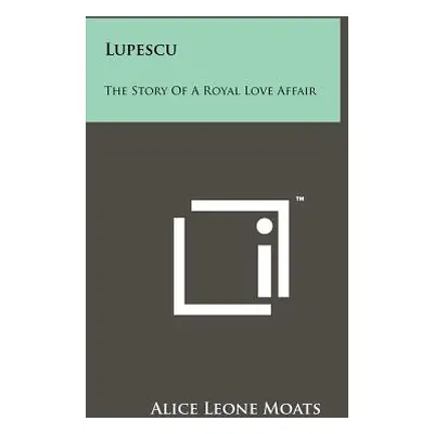 "Lupescu: The Story Of A Royal Love Affair" - "" ("Moats Alice Leone")