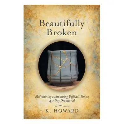 "Beautifully Broken: Maintaining Faith During Difficult Times: 40 Day Devotional" - "" ("Howard 