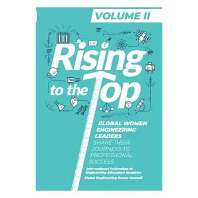 "Rising to the Top: Volume II: Global Women Engineering Leaders Share their Journeys to Professi