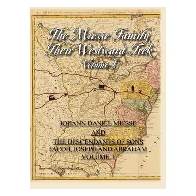 "The Miesse Family Their Westward Trek Volume I: Johann Daniel and the Descendants of Sons Jacob