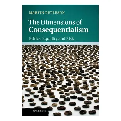 "The Dimensions of Consequentialism: Ethics, Equality and Risk" - "" ("Peterson Martin")