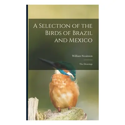 "A Selection of the Birds of Brazil and Mexico: the Drawings" - "" ("Swainson William 1789-1855"