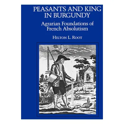 "Peasants and King in Burgundy: Agrarian Foundations of French Absolutism" - "" ("Root Hilton L.