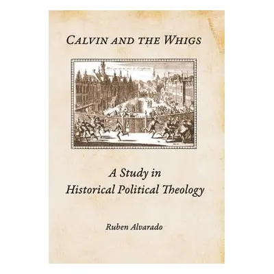 "Calvin and the Whigs: A Study in Historical Political Theology" - "" ("Alvarado Ruben")