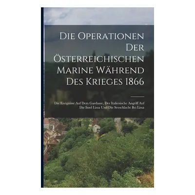 "Die Operationen Der sterreichischen Marine Whrend Des Krieges 1866: Die Ereignisse Auf Dem Gard