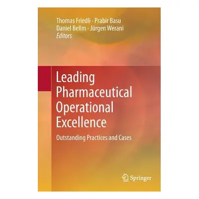 "Leading Pharmaceutical Operational Excellence: Outstanding Practices and Cases" - "" ("Friedli 