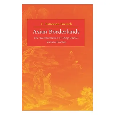 "Asian Borderlands: The Transformation of Qing China's Yunnan Frontier" - "" ("Giersch C. Patter