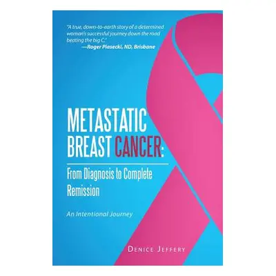 "Metastatic Breast Cancer: From Diagnosis to Complete Remission: An Intentional Journey" - "" ("