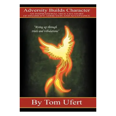 "Adversity Builds Character: An Inspirational True Life Story of Disability, Addiction, and Acce