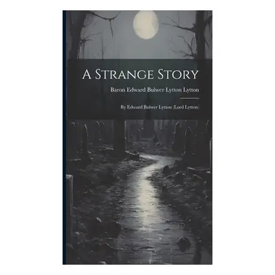 "A Strange Story: By Edward Bulwer Lytton (Lord Lytton)" - "" ("Lytton Baron Edward Bulwer Lytto