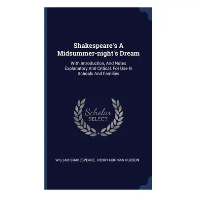 "Shakespeare's A Midsummer-night's Dream: With Introduction, And Notes Explanatory And Critical,