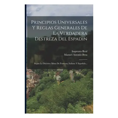 "Principios Universales Y Reglas Generales De La Verdadera Destreza Del Espadin: Segun La Doctri