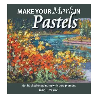 "Make Your Mark in Pastels: Get hooked on painting with pure pigment" - "" ("Richter Karin")