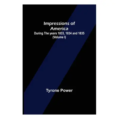 "Impressions of America; During the years 1833, 1834 and 1835. (Volume I)" - "" ("Power Tyrone")